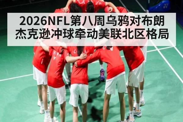 2026NFL第八周乌鸦对布朗 杰克逊冲球牵动美联北区格局（kaiyun.com）