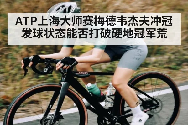 ATP上海大师赛梅德韦杰夫冲冠 发球状态能否打破硬地冠军荒（kaiyun.com）